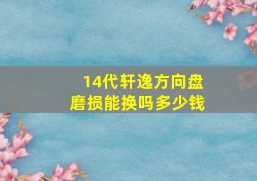 14代轩逸方向盘磨损能换吗多少钱