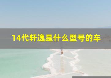 14代轩逸是什么型号的车