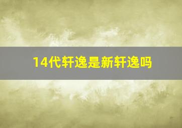 14代轩逸是新轩逸吗