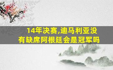 14年决赛,迪马利亚没有缺席阿根廷会是冠军吗