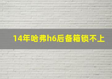 14年哈弗h6后备箱锁不上