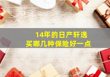 14年的日产轩逸买哪几种保险好一点