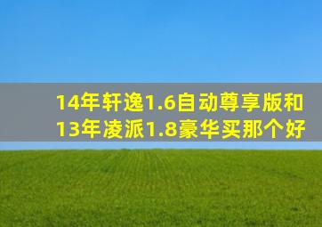 14年轩逸1.6自动尊享版和13年凌派1.8豪华买那个好