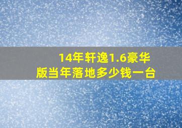 14年轩逸1.6豪华版当年落地多少钱一台