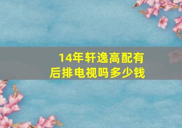 14年轩逸高配有后排电视吗多少钱