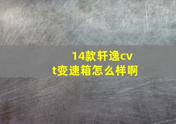 14款轩逸cvt变速箱怎么样啊