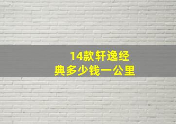 14款轩逸经典多少钱一公里