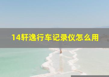 14轩逸行车记录仪怎么用