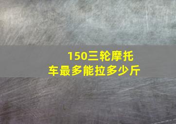 150三轮摩托车最多能拉多少斤