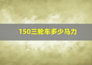 150三轮车多少马力