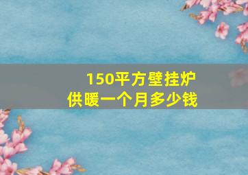 150平方壁挂炉供暖一个月多少钱