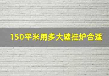 150平米用多大壁挂炉合适