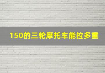 150的三轮摩托车能拉多重