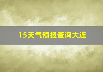 15天气预报查询大连