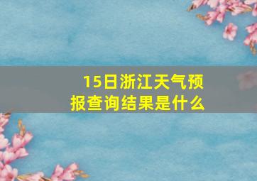 15日浙江天气预报查询结果是什么