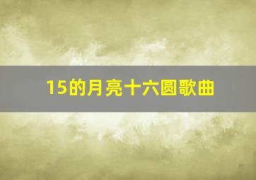 15的月亮十六圆歌曲