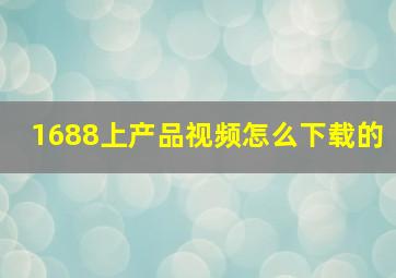 1688上产品视频怎么下载的