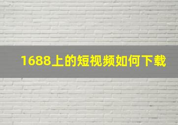 1688上的短视频如何下载