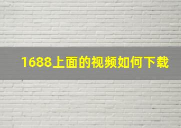 1688上面的视频如何下载