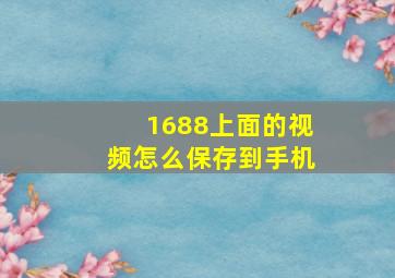 1688上面的视频怎么保存到手机