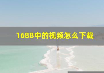 1688中的视频怎么下载