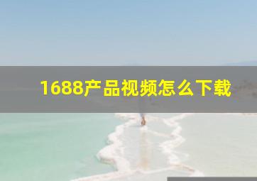 1688产品视频怎么下载