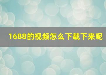 1688的视频怎么下载下来呢