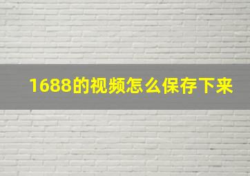 1688的视频怎么保存下来