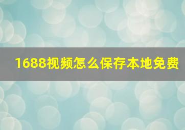 1688视频怎么保存本地免费