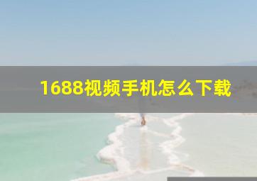 1688视频手机怎么下载