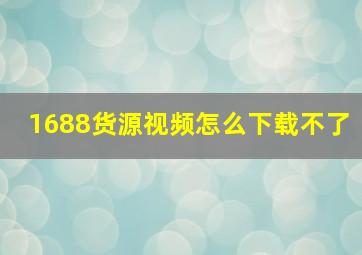 1688货源视频怎么下载不了