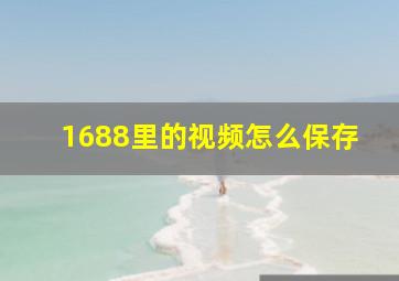 1688里的视频怎么保存