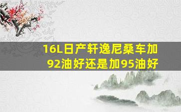 16L日产轩逸尼桑车加92油好还是加95油好