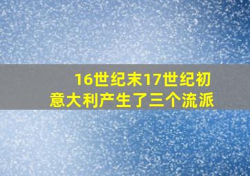 16世纪末17世纪初意大利产生了三个流派