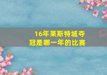 16年莱斯特城夺冠是哪一年的比赛