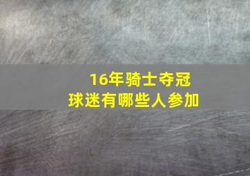 16年骑士夺冠球迷有哪些人参加