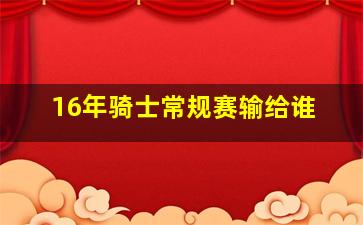 16年骑士常规赛输给谁