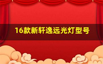 16款新轩逸远光灯型号