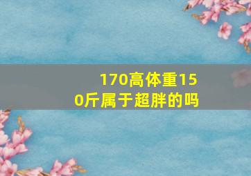 170高体重150斤属于超胖的吗