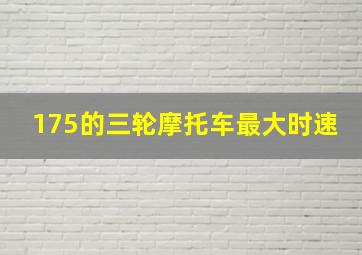 175的三轮摩托车最大时速