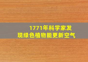 1771年科学家发现绿色植物能更新空气