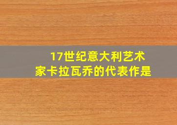 17世纪意大利艺术家卡拉瓦乔的代表作是