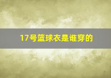 17号篮球衣是谁穿的