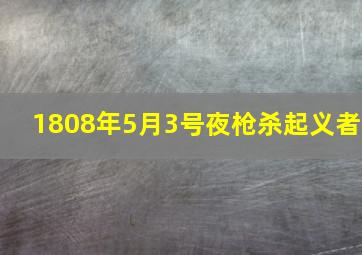 1808年5月3号夜枪杀起义者