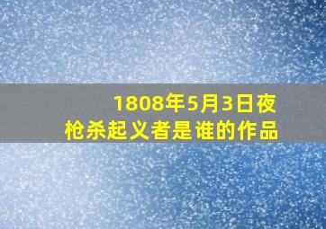 1808年5月3日夜枪杀起义者是谁的作品