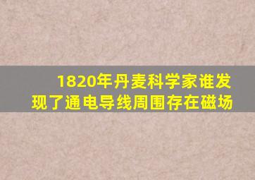 1820年丹麦科学家谁发现了通电导线周围存在磁场