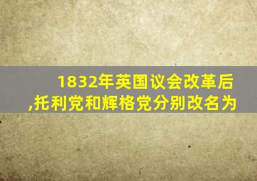 1832年英国议会改革后,托利党和辉格党分别改名为