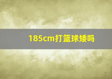 185cm打篮球矮吗