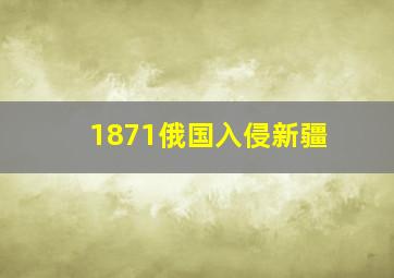 1871俄国入侵新疆