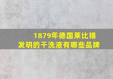 1879年德国莱比锡发明的干洗液有哪些品牌